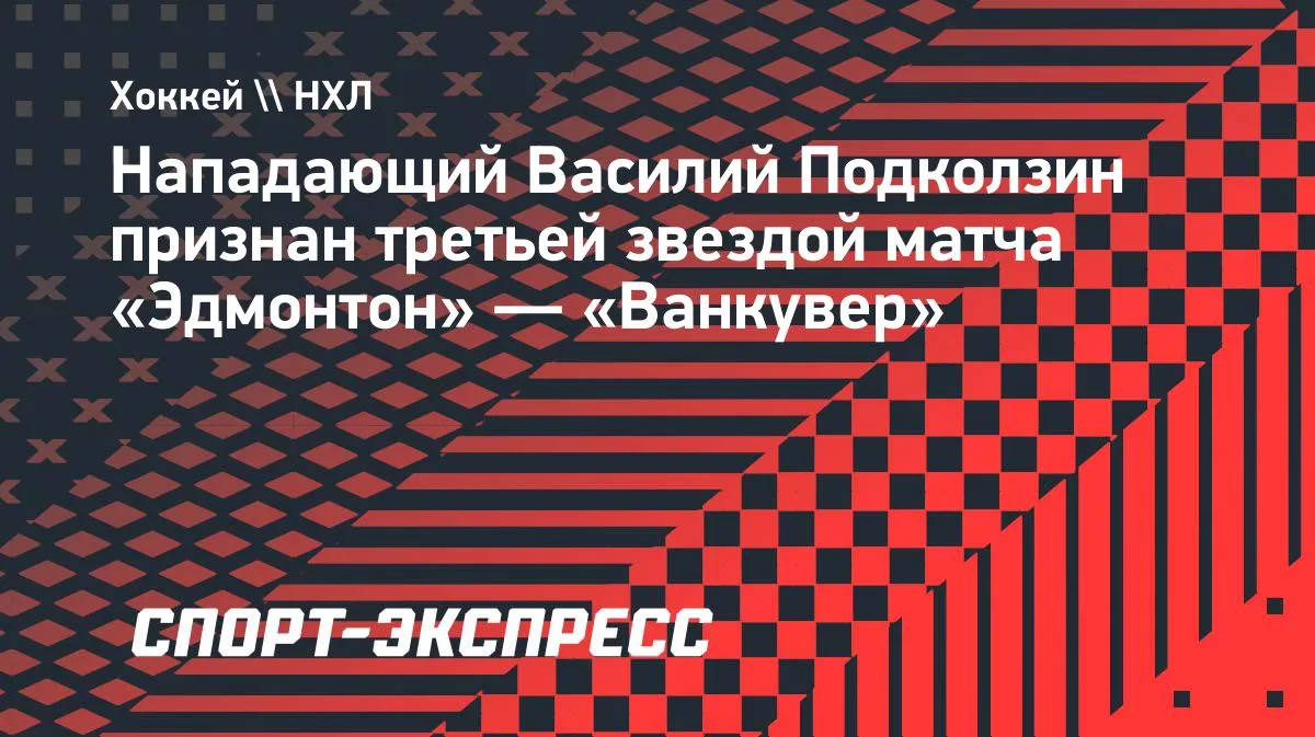 Подколзин — третья звезда матча «Эдмонтон» — «Ванкувер» в НХЛ
