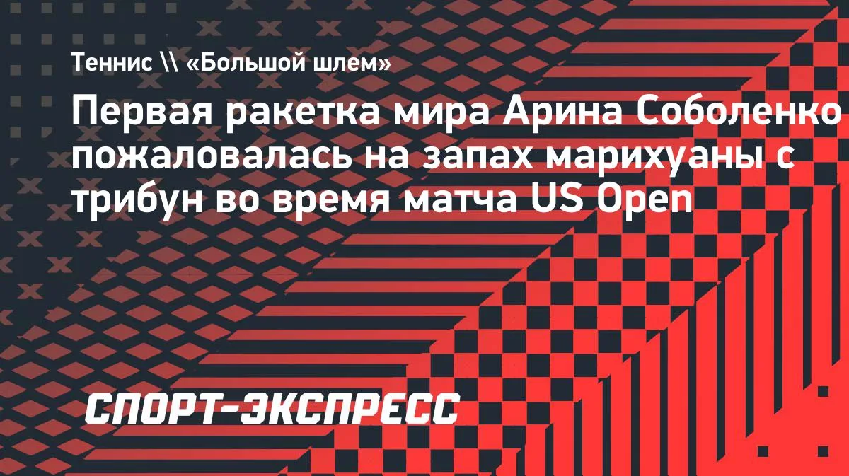 Соболенко: на матче US Open с трибун сильно пахло марихуаной