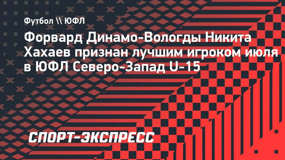 Хахаев из «Динамо-Вологды» — лучший игрок июля в ЮФЛ Северо-Запад U-15
