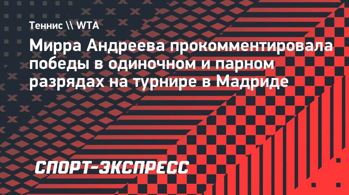 «Чувствую себя уверенно»: Мирра Андреева — о победах в одиночке и паре на «Мастерсе» в Мадриде