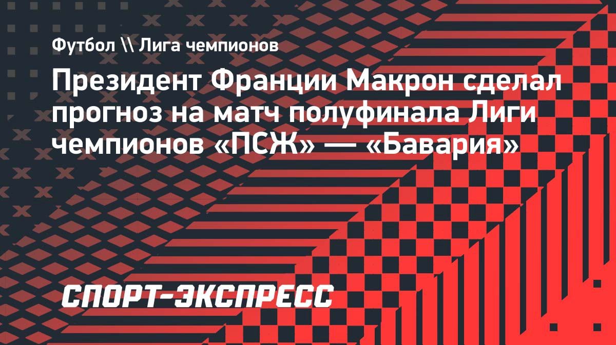 Макрон сделал прогноз на полуфинал ЛЧ: «ПСЖ» разнесет «Баварию» 3:1