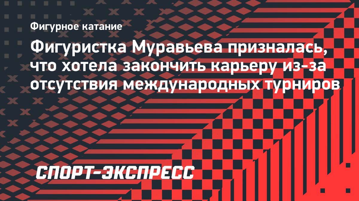 «Хотела закончить»: фигуристка Муравьева — о желании уйти из спорта из-за изоляции