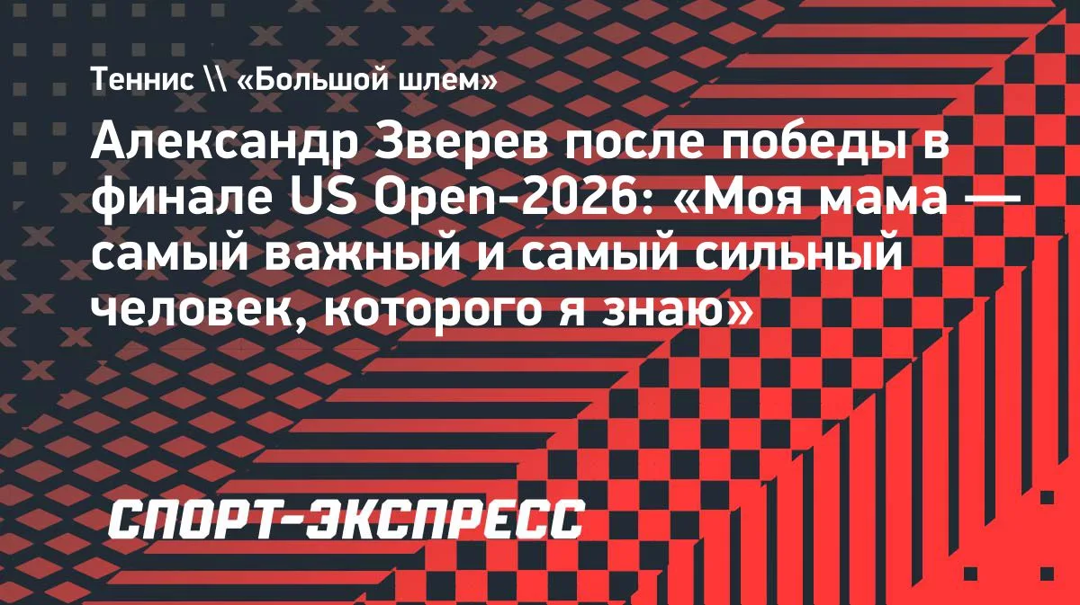 Зверев после победы в финале US Open-2026: «Моя мама — самый сильный человек»