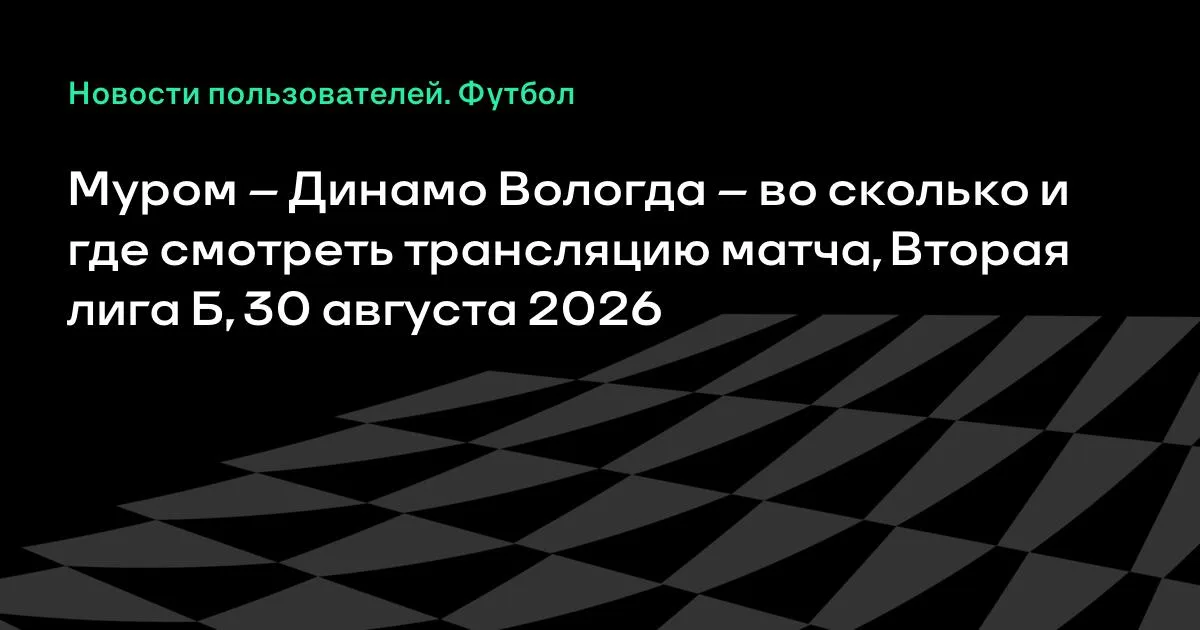 Муром – Динамо Вологда: во сколько и где смотреть матч Второй лиги Б 30 августа