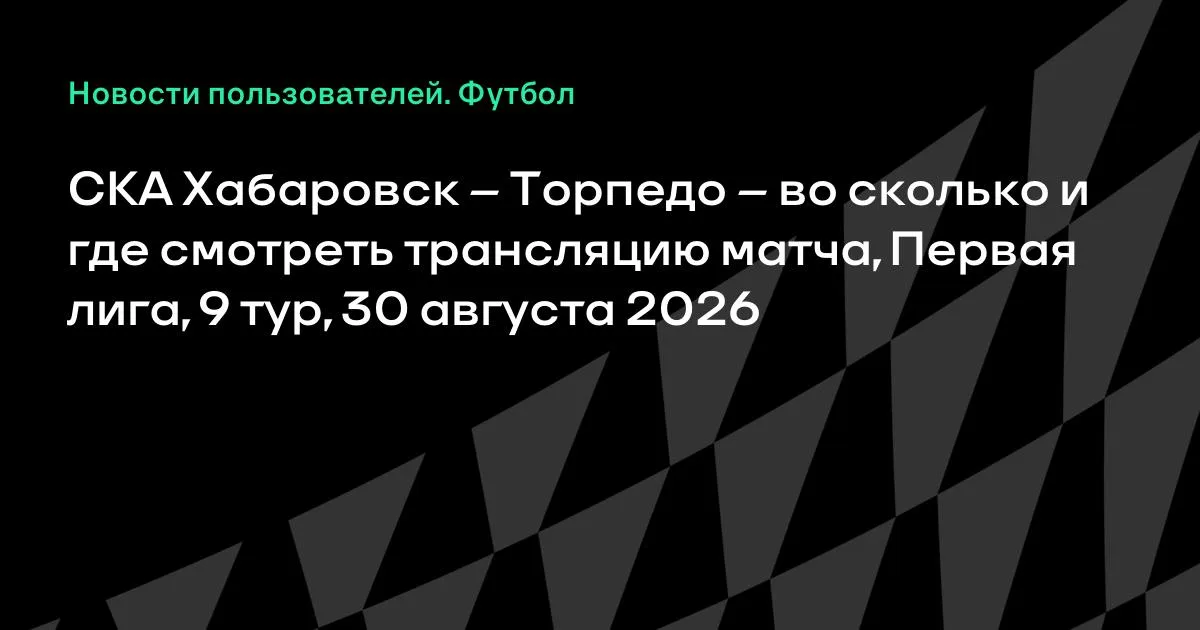 СКА Хабаровск – Торпедо: где смотреть трансляцию матча Первой лиги 30 августа