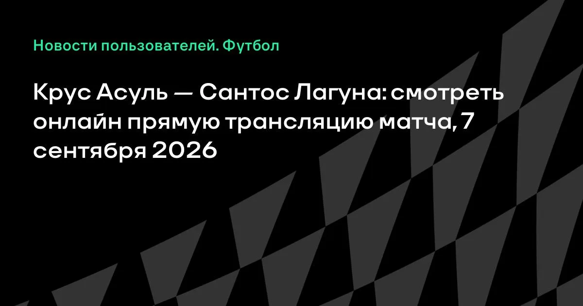 Крус Асуль — Сантос Лагуна: смотреть онлайн прямую трансляцию матча 7 сентября