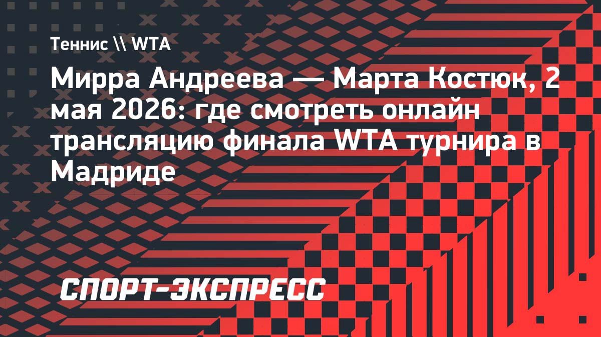 Финал в Мадриде: Мирра Андреева против Марты Костюк — где смотреть онлайн
