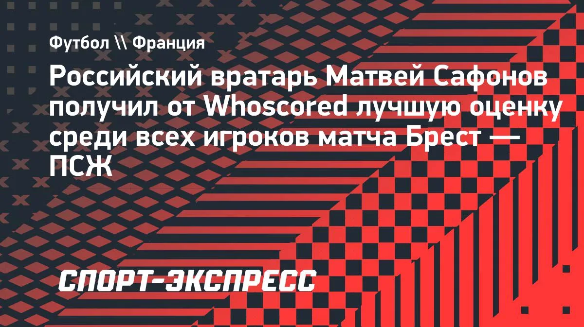 Сафонов — лучший игрок матча «Брест» — «ПСЖ» по версии Whoscored