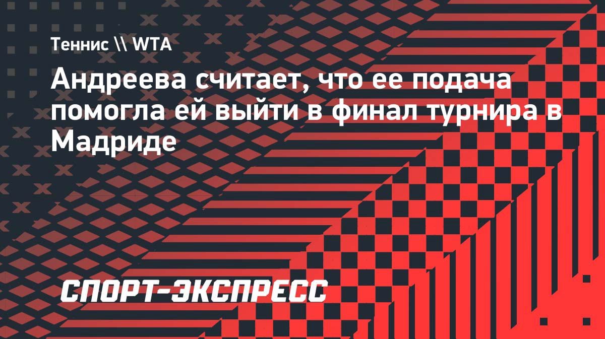 «Подача вытащила»: Мирра Андреева — о выходе в финал в Мадриде