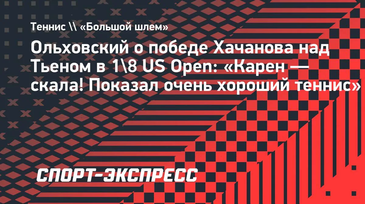 Ольховский о победе Хачанова над Тьеном в 1/8 US Open: «Карен — скала!»