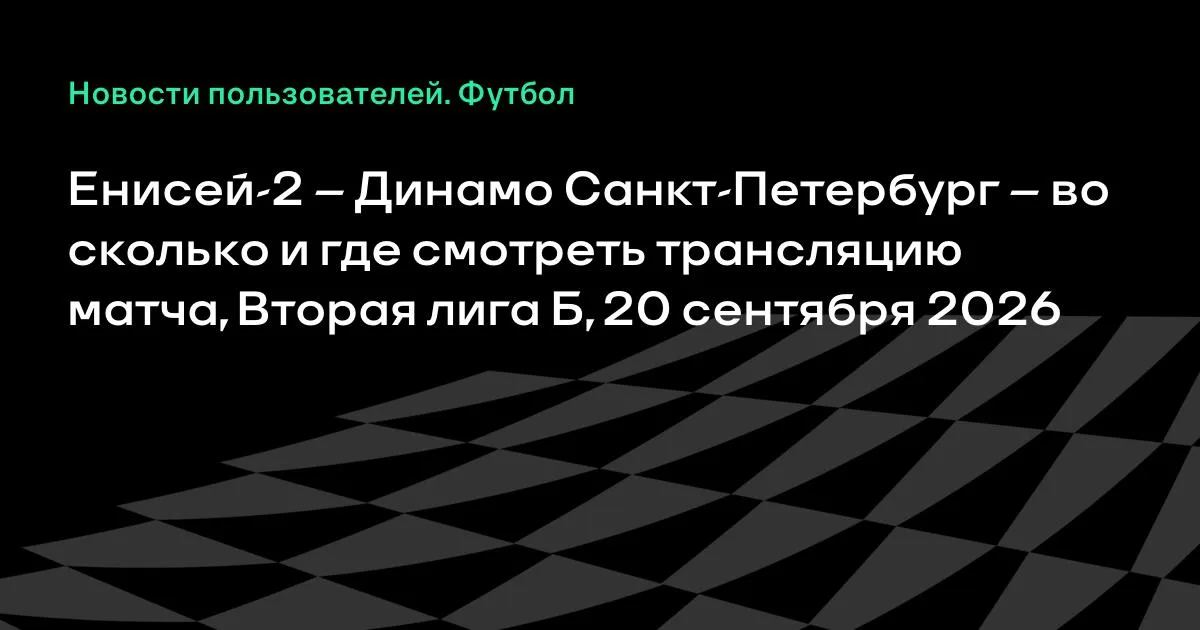 Енисей-2 против Динамо Санкт-Петербург: где смотреть матч Второй лиги Б