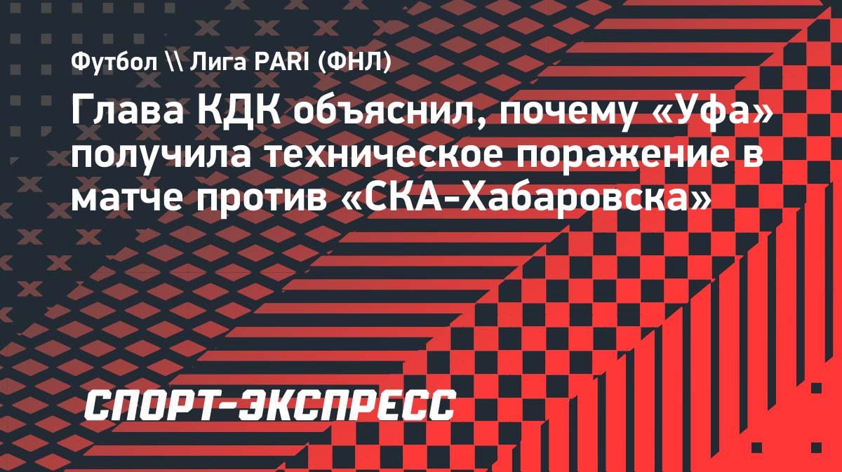 Техническое поражение «Уфы» в Первой лиге: Глава КДК РФС объяснил причины