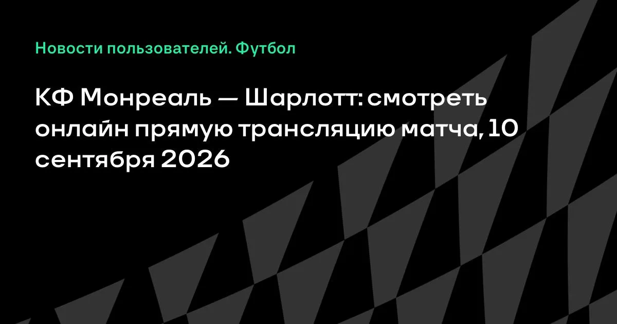 КФ Монреаль против Шарлотт: прямая трансляция матча МЛС 10 сентября