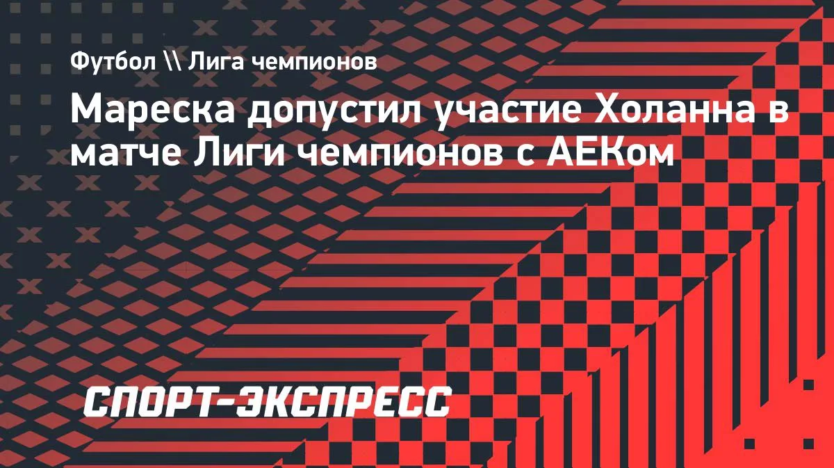 Мареска: Холанн может выйти на матч Лиги чемпионов с АЕКом