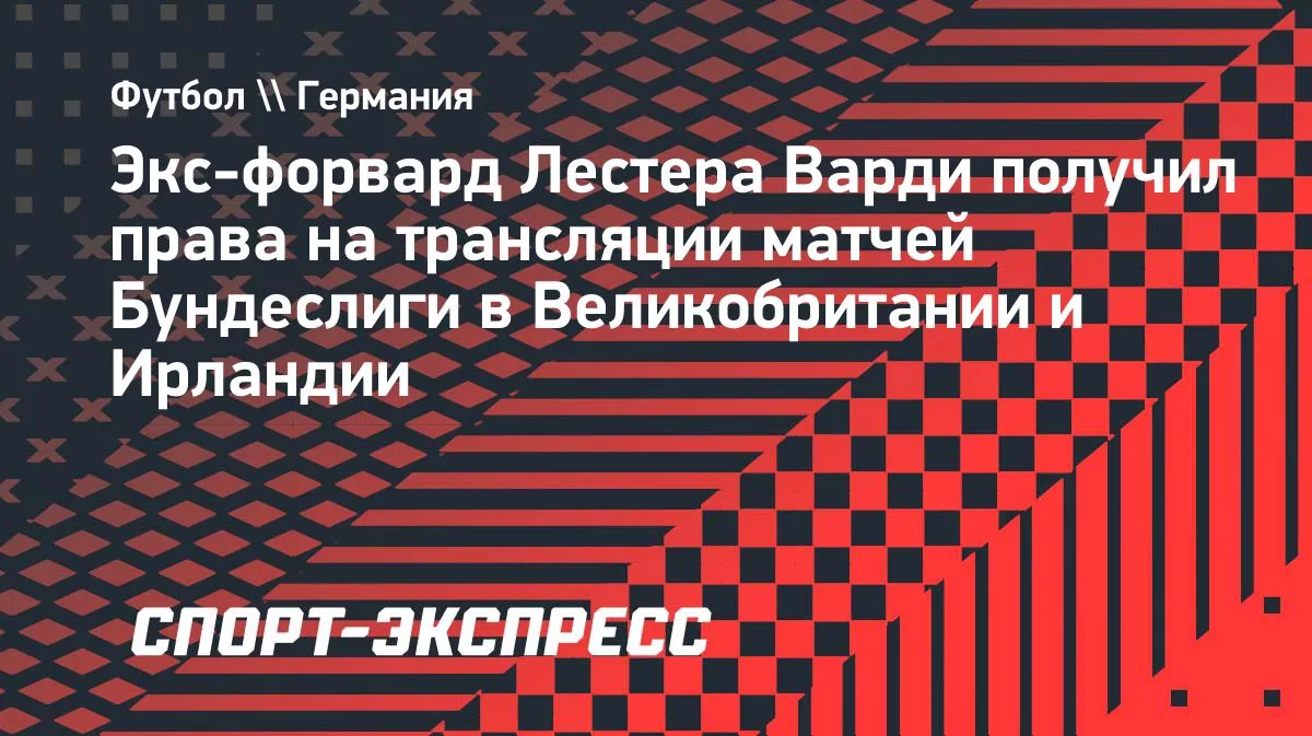 Варди получил права на трансляцию матчей Бундеслиги в Британии и Ирландии