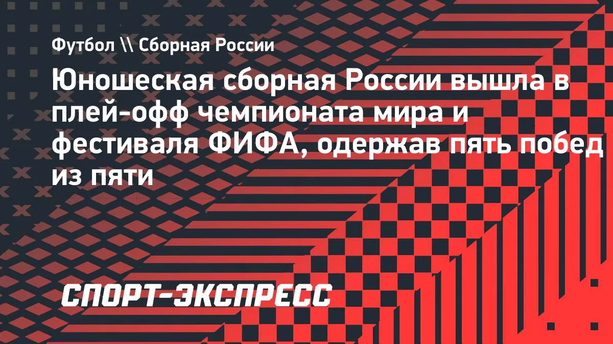 Юношеская сборная России — в плей-офф ЧМ U15: пять побед в пяти матчах