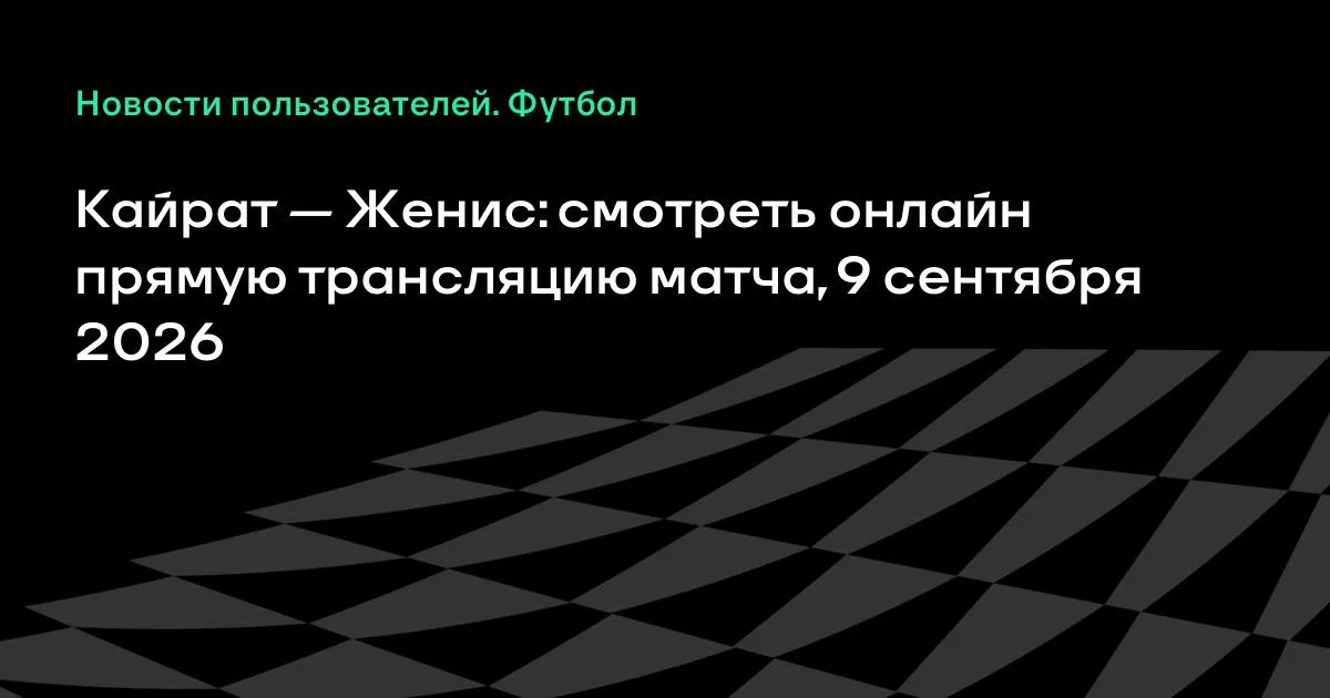 Кайрат и Женис: смотреть онлайн прямую трансляцию матча 9 сентября 2026