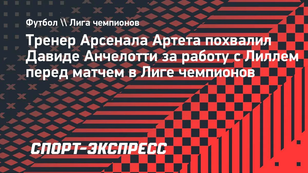 Артета оценил работу Анчелотти перед матчем «Арсенала» с «Лиллем»