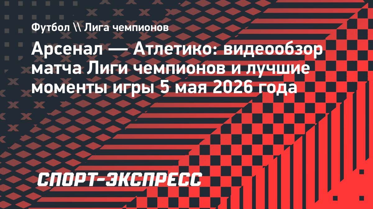 «Арсенал» дожал «Атлетико» в полуфинале ЛЧ: видеообзор решающего матча