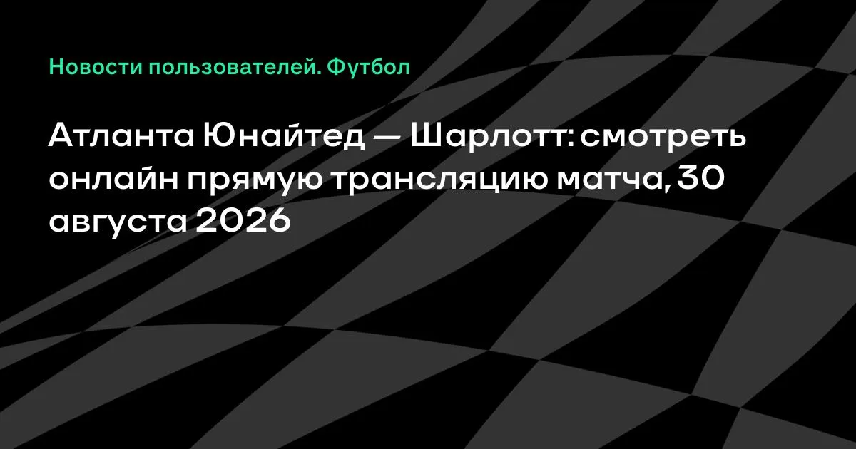 Атланта Юнайтед – Шарлотт: смотреть онлайн прямую трансляцию матча МЛС 30 августа