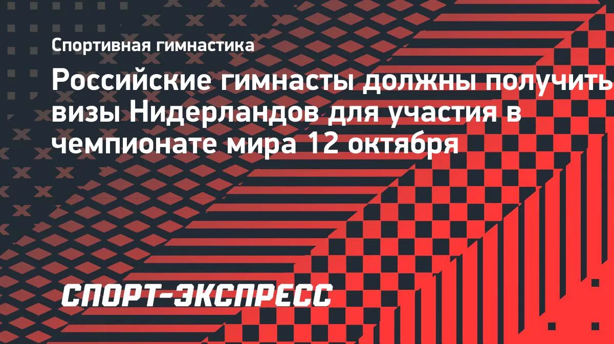 Российские гимнасты ждут визы Нидерландов для участия в ЧМ 12 октября