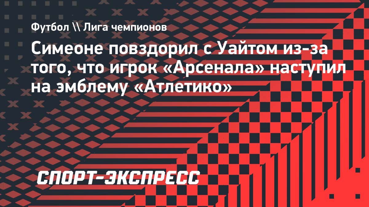 Скандал в ЛЧ: Симеоне накинулся на Уайта из-за эмблемы «Атлетико»