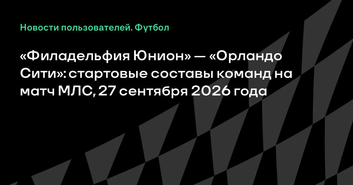 МЛС: «Филадельфия Юнион» и «Орландо Сити» назвали стартовые составы