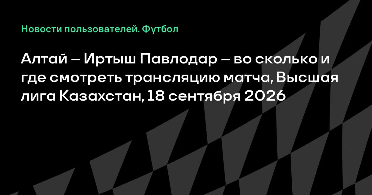 «Алтай» и «Иртыш Павлодар» сыграют в Высшей лиге Казахстана 18 сентября