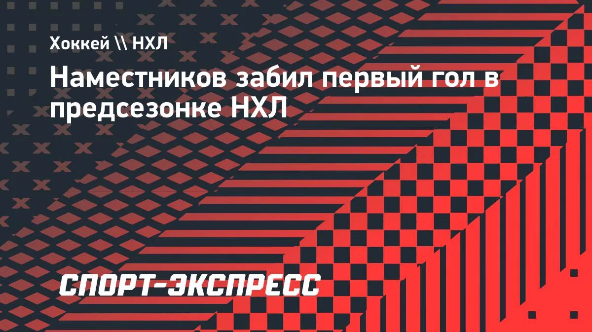 Наместников открыл счёт голам в предсезонке НХЛ