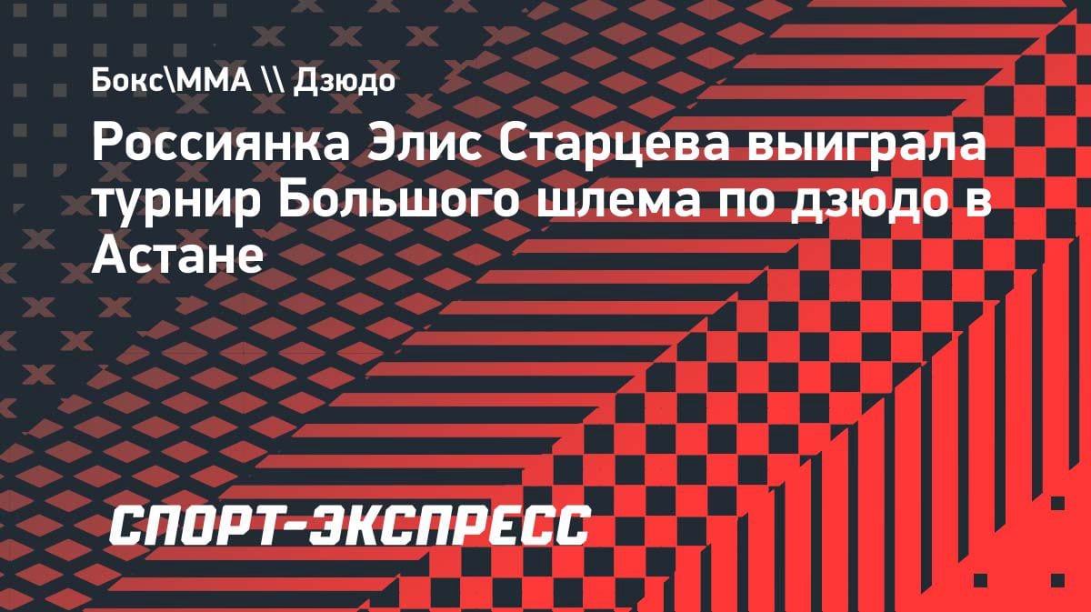 Россиянка Старцева сенсационно выиграла турнир Большого шлема по дзюдо в Астане