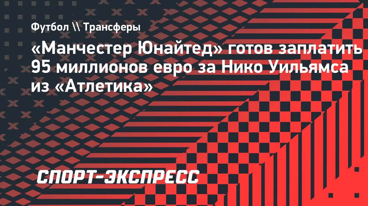 «Манчестер Юнайтед» готов заплатить 95 миллионов евро за Нико Уильямса