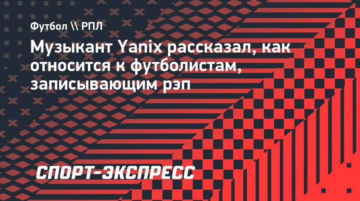«Не смешивайте спорт и музыку»: рэпер Yanix — о футболистах, читающих рэп