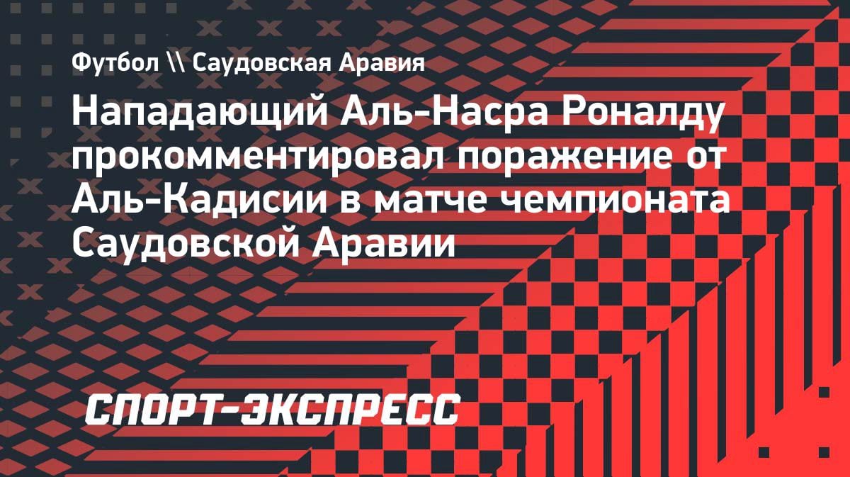 «Мы продолжаем работать»: Роналду высказался после краха 20-матчевой победной серии «Аль-Насра»