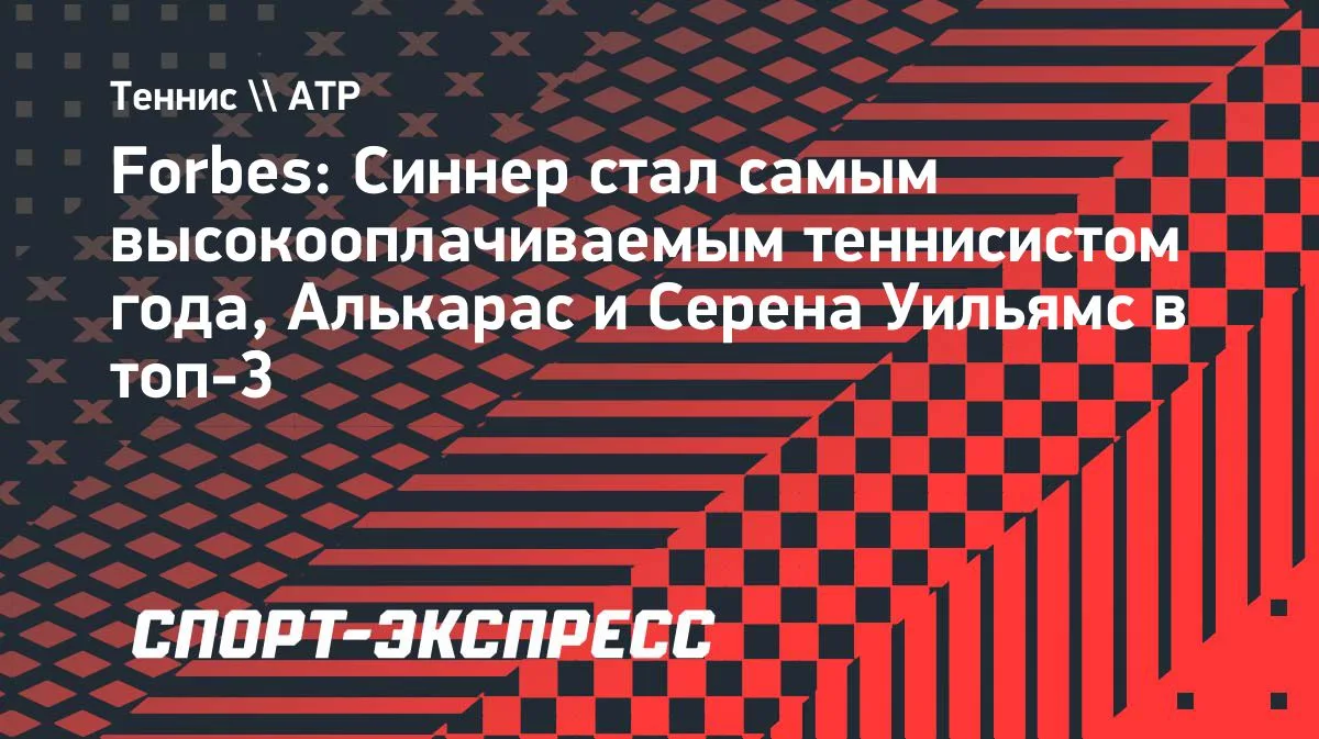 Forbes: Синнер — самый высокооплачиваемый теннисист года, Алькарас и Серена Уильямс в топ-3