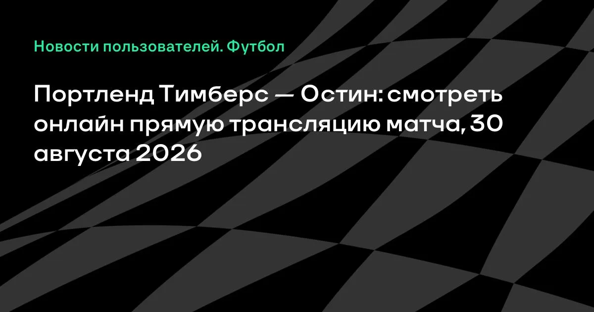 Портленд Тимберс — Остин: смотреть онлайн трансляцию матча МЛС 30 августа