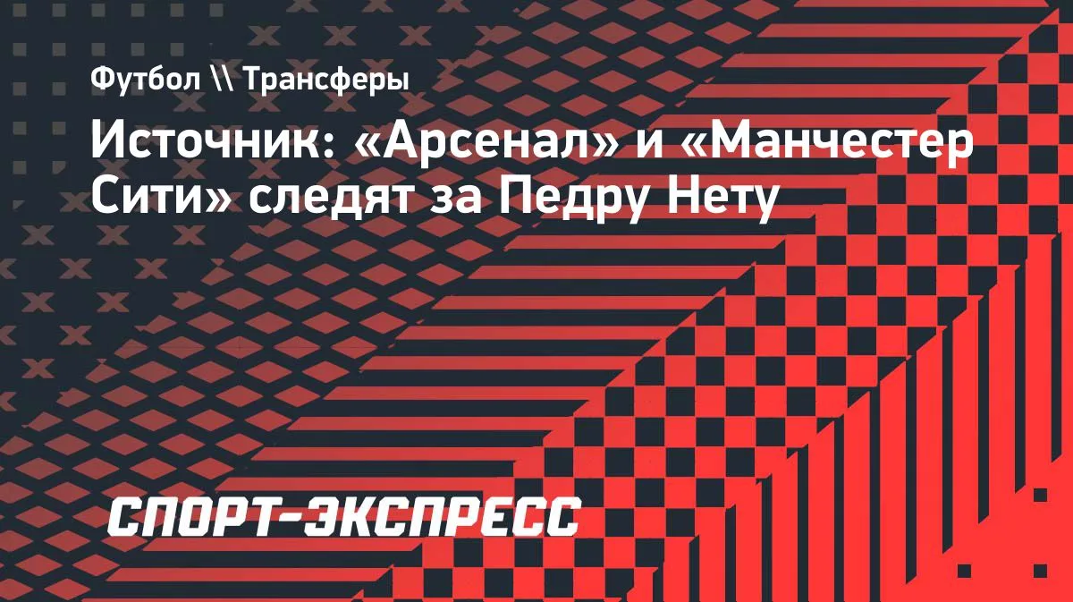 «Арсенал» и «Манчестер Сити» следят за Педру Нету из «Челси»