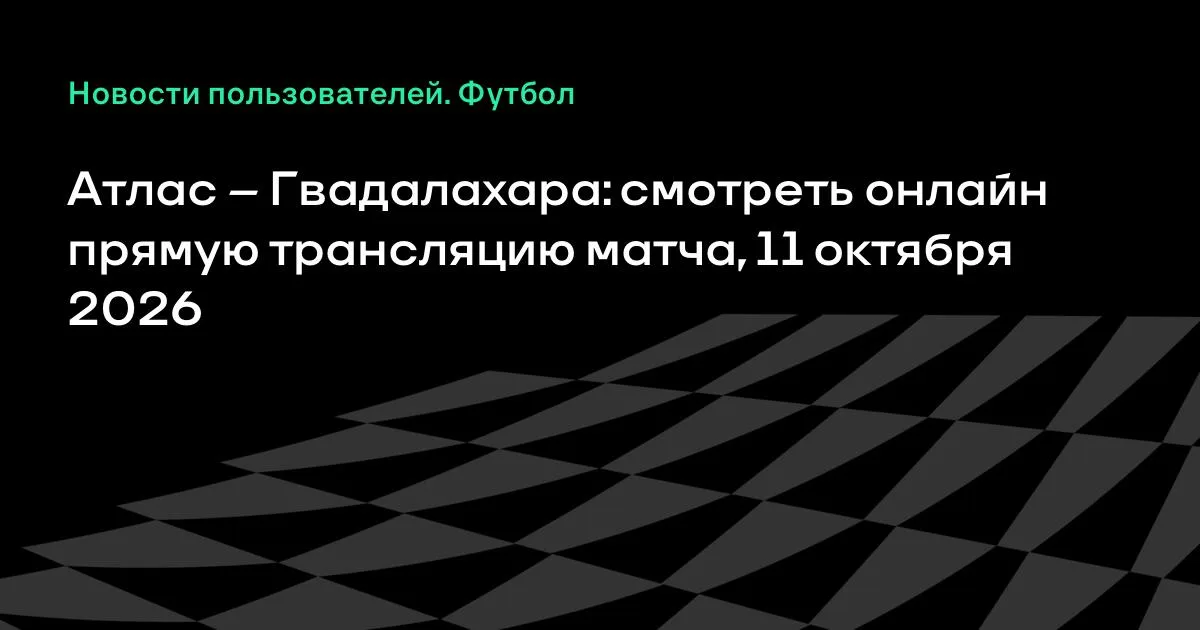 Атлас — Гвадалахара: онлайн-трансляция матча 11 октября 2026