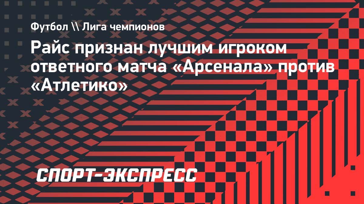 Лидер «Арсенала» уничтожил «Атлетико»: Райс — MVP ответного полуфинала ЛЧ