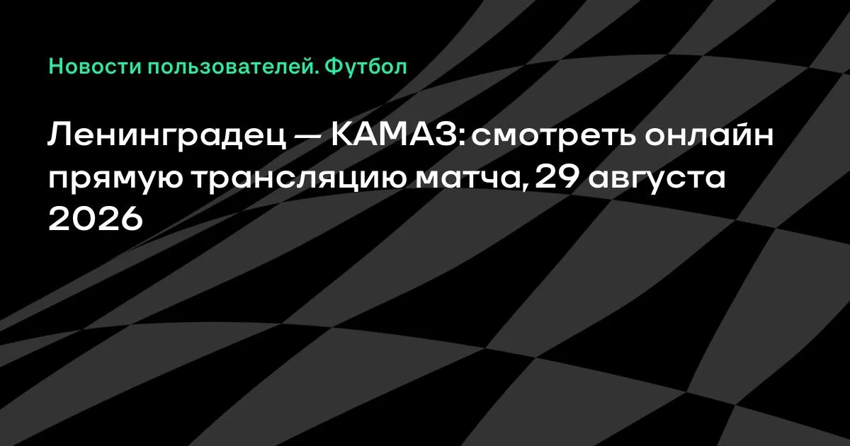 Ленинградец против КАМАЗа: прямая трансляция матча 29 августа
