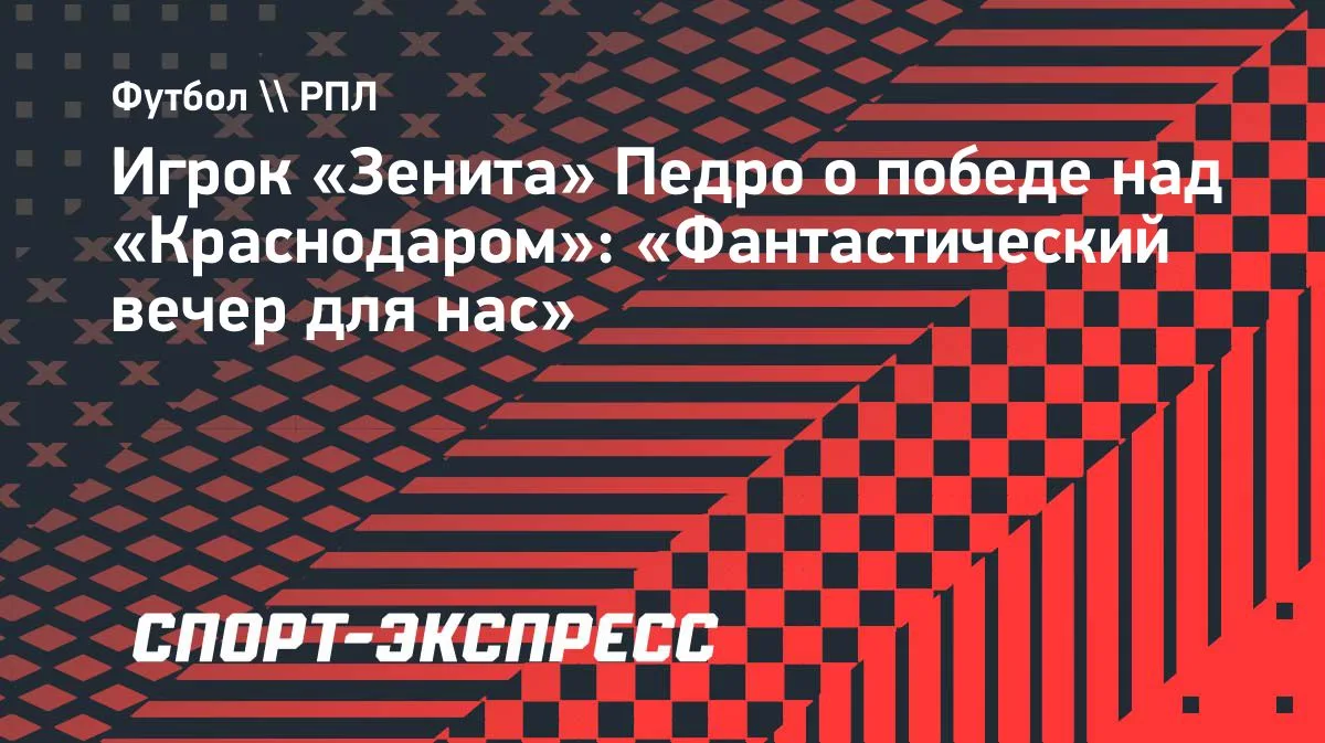 Педро из «Зенита»: победа над «Краснодаром» — фантастический вечер