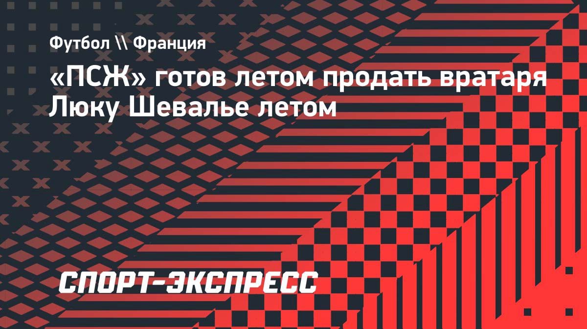 «ПСЖ» выставил на трансфер вратаря Шевалье: L’Equipe раскрыла детали