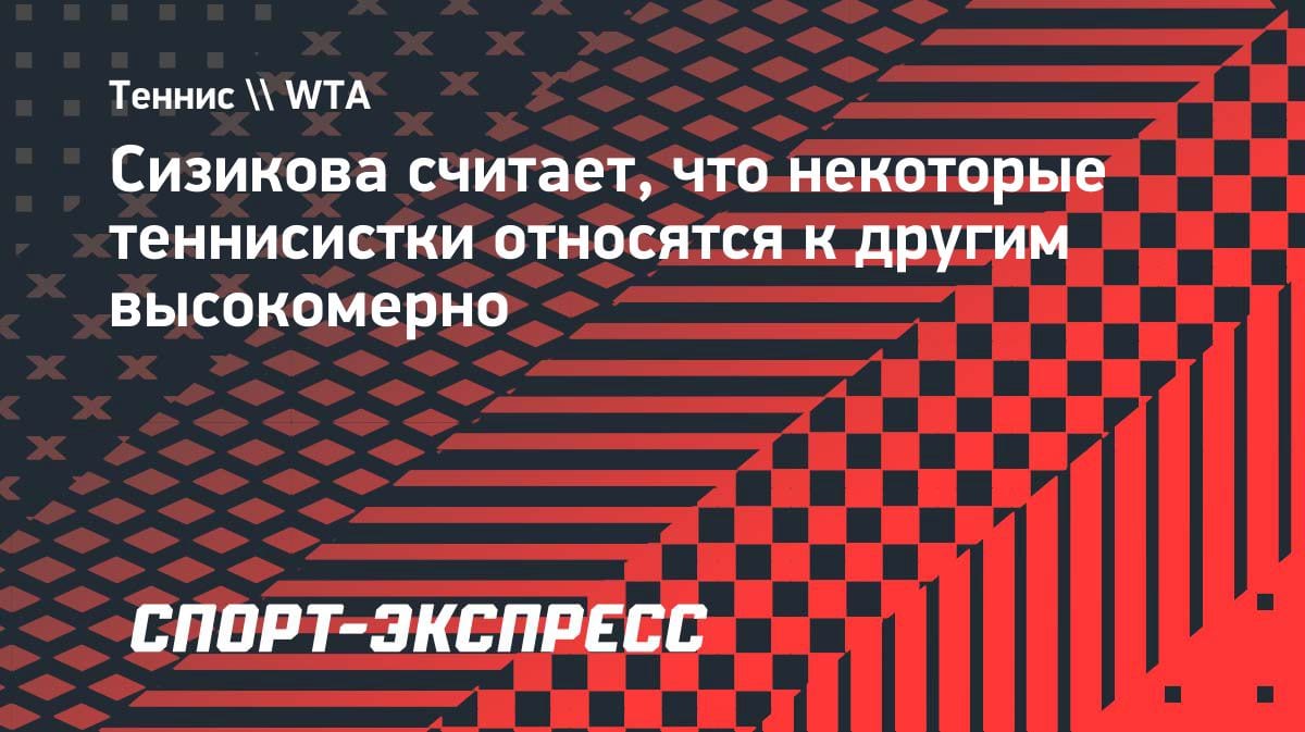 Яна Сизикова — о женской раздевалке: «Некоторые теннисистки ведут себя высокомерно»