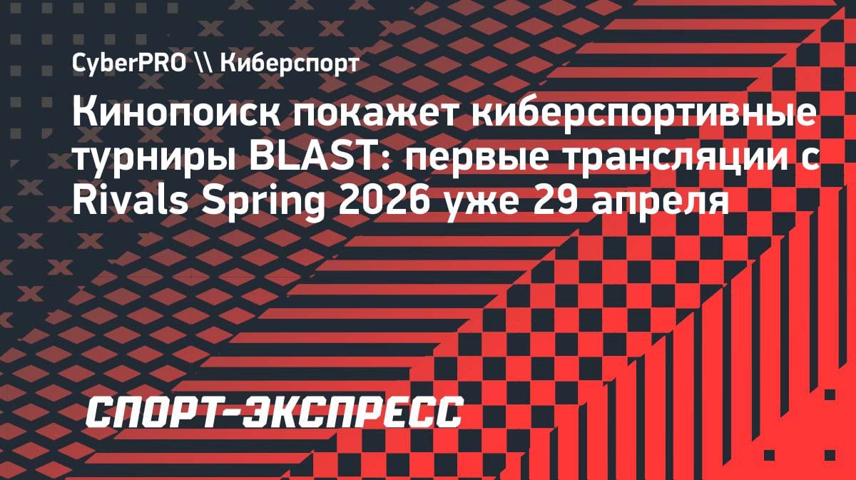 Киберспорт на Кинопоиске: BLAST Rivals Spring 2026 стартует 29 апреля