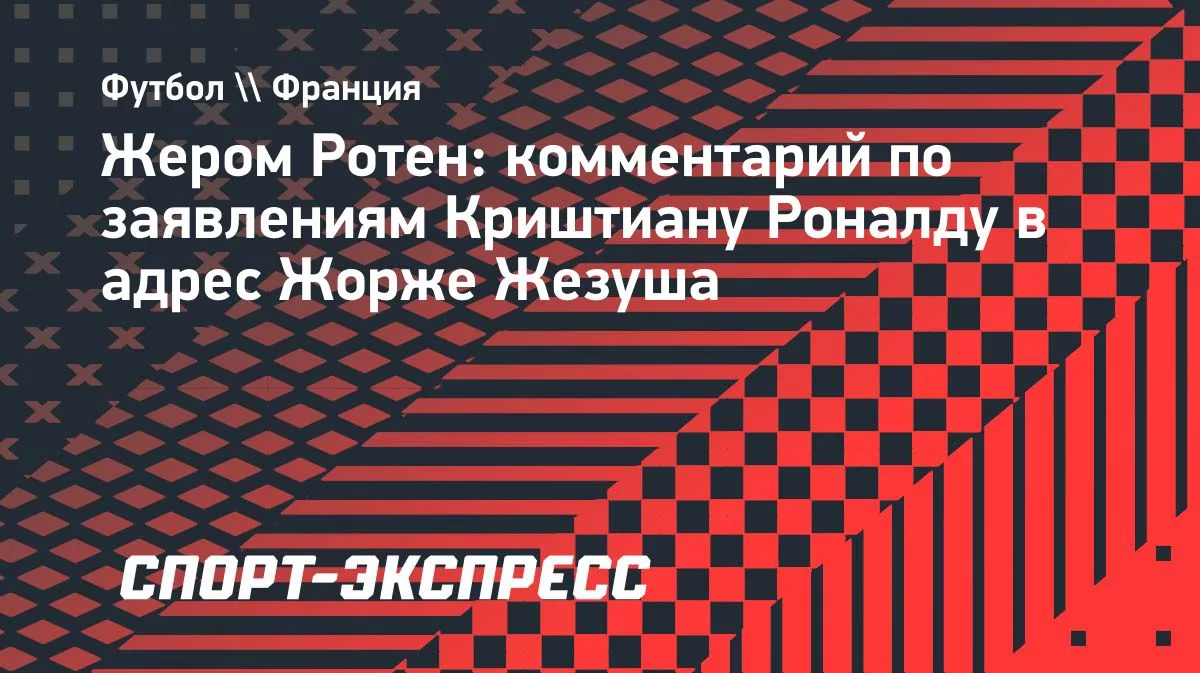 Ротен: на месте Жезуша не вызывал бы Роналду в сборную Португалии