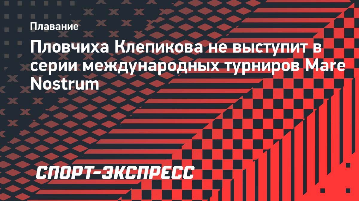 «Не до турниров»: чемпионка мира Клепикова пропустит серию Mare Nostrum