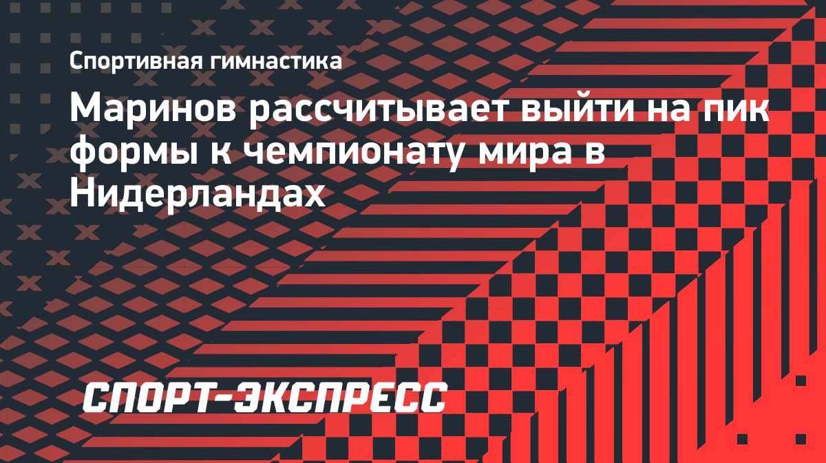 «На пик — к октябрю»: гимнаст Маринов назвал главную цель сезона
