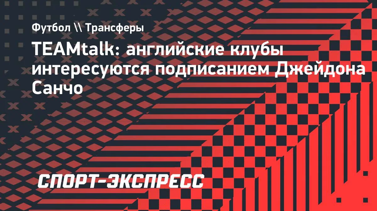 СМИ: клубы АПЛ хотят подписать Джейдона Санчо