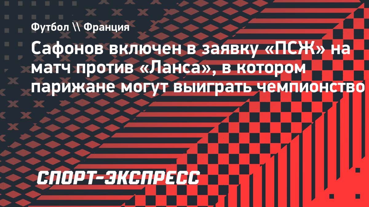 Сафонов в заявке «ПСЖ» на матч с «Лансом»: парижане могут оформить чемпионство