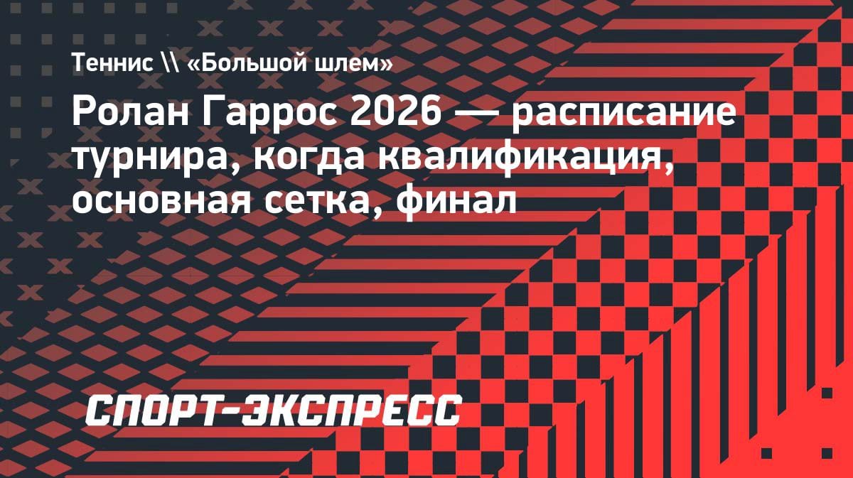 Ролан Гаррос-2026: полное расписание «Большого шлема» — от квалификации до финала