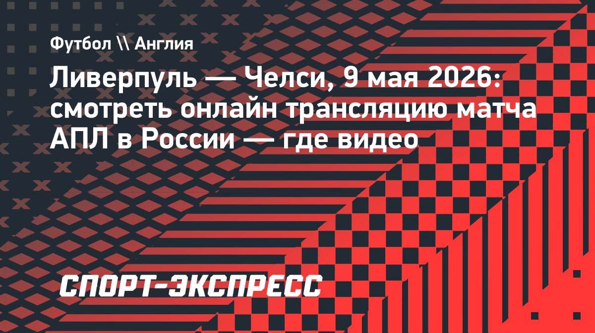 Битва титанов АПЛ: «Ливерпуль» против «Челси» — где смотреть прямую трансляцию 9 мая